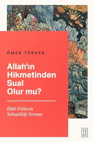 Allah’ın Hikmetinden Sual Olur mu?: İlahi Fiillerin Sebepliliği Sorunu