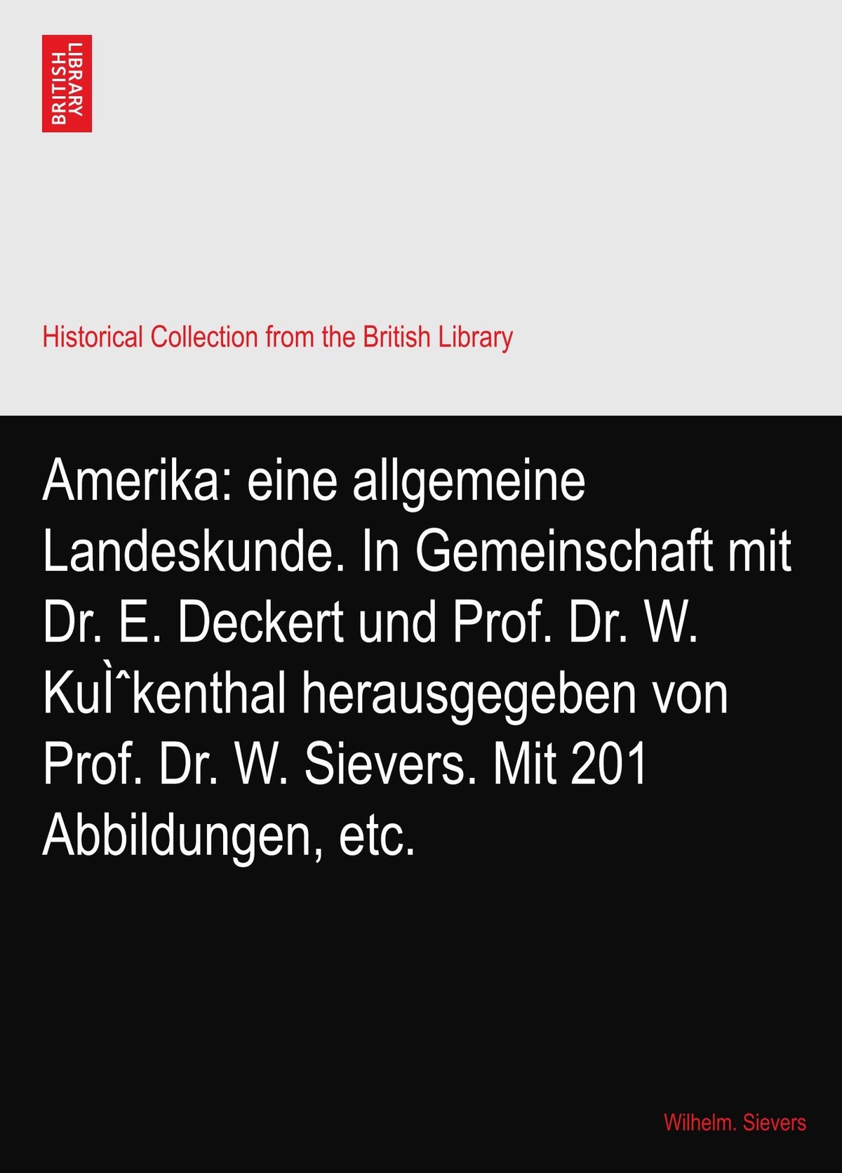 Amerika: eine allgemeine Landeskunde. In Gemeinschaft mit Dr. E. Deckert und Prof. Dr. W. KuÌˆkenthal herausgegeben von Prof. Dr. W. Sievers. Mit 201 Abbildungen, etc.