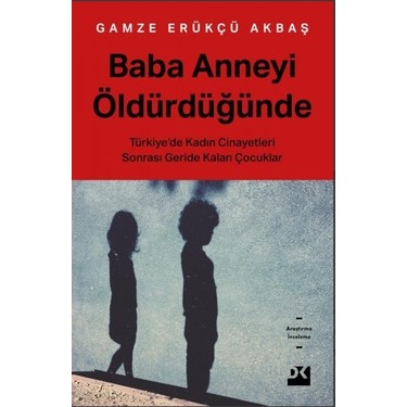 Doğan Kitap Baba Anneyi Öldürdüğünde - Gamze Erükçü Akbaş Türkiye'de Kadın Cinayetleri Üzerine
